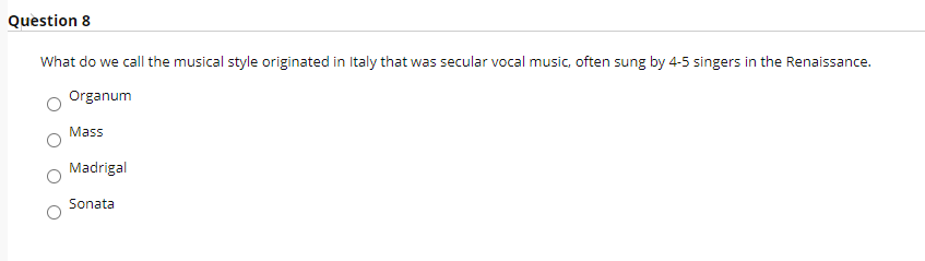 Question 8
What do we call the musical style originated in Italy that was secular vocal music, often sung by 4-5 singers in the Renaissance.
Organum
Mass
Madrigal
Sonata
