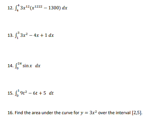 12. 3x1²(x1222 – 1300) dx
13. 3x? – 4x + 1 dx
-2n
14. " sinx dx
15. , 9t? – 6t + 5 dt
16. Find the area under the curve for y = 3x? over the interval [2,5].
