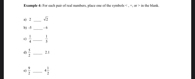 Example 4: For each pair of real numbers, place one of the symbols <,=, or > in the blank.
a) 2
b) -5
- 6
1
5
5
d)
2.1
