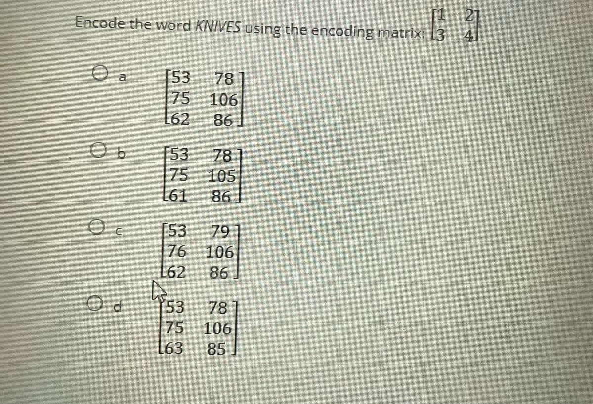 Encode the word KNIVES using the encoding matrix: 13
]
O a
78
106
86
78
75 105
86
79
106
86
78
106
85
Ob
元
Od
4
53 5 62 53 5 61 153 76 62 3 53
75
53
75
L63