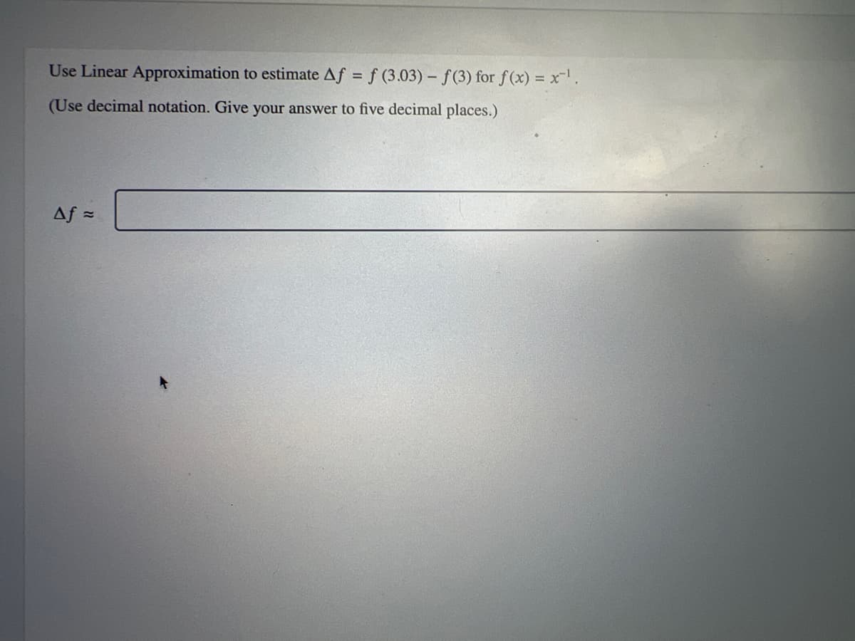 Use Linear Approximation to estimate Af = f (3.03) - f(3) for f(x) = x¹.
(Use decimal notation. Give your answer to five decimal places.)
Af =