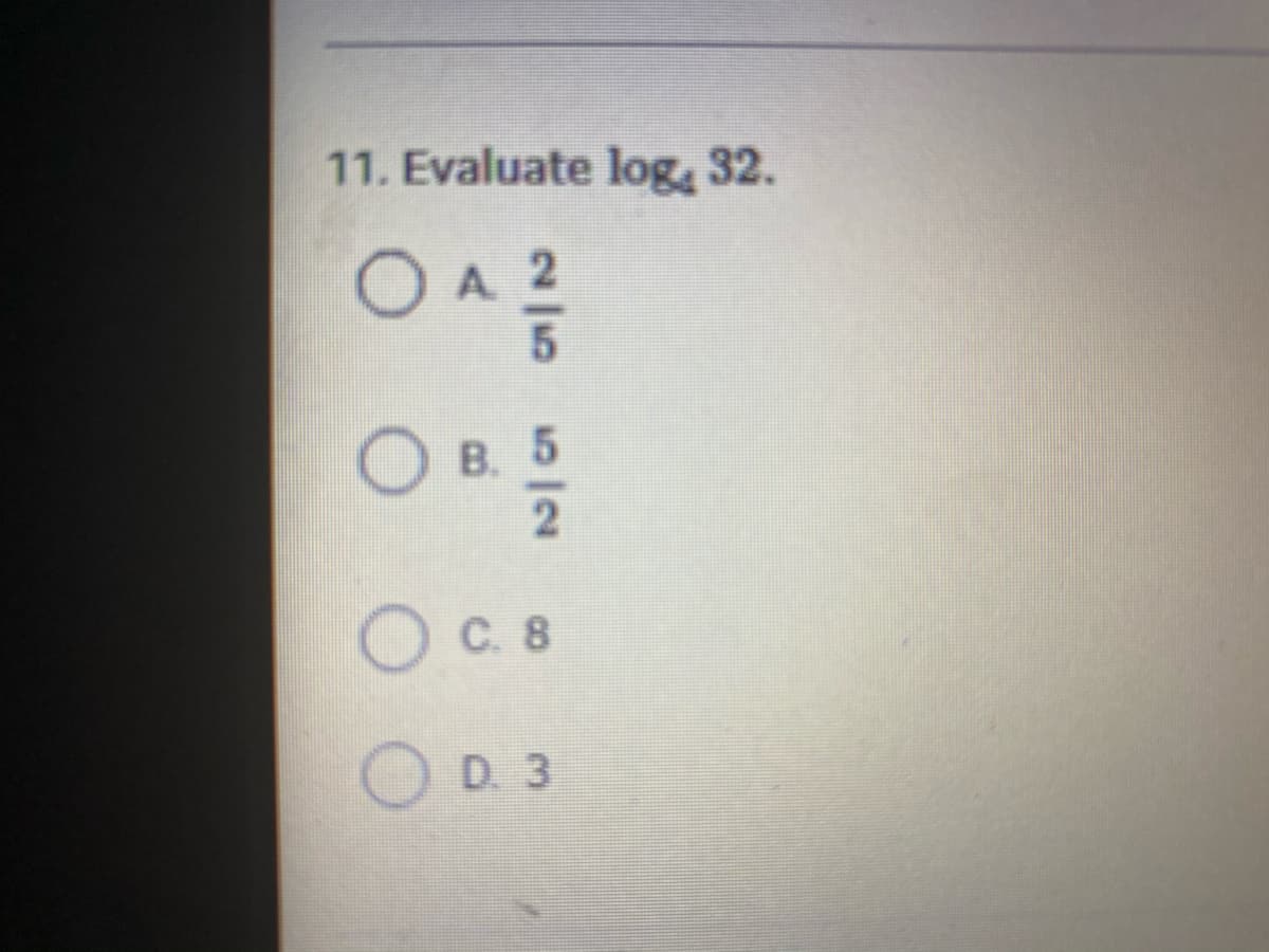 11. Evaluate log, 32.
O B. 5
C. 8
D. 3
2/5

