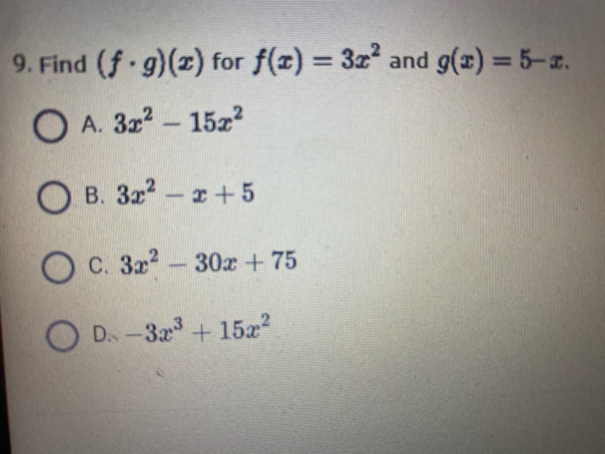 9. Find (f g)(z) for f(z) = 3z and g(x) = 5-z.
%3D
O A. 322 - 152
B. 3x-+5
O C. 32- 30x + 75
D.-32+ 15a
