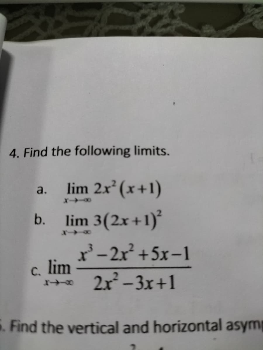 4. Find the following limits.
lim 2x² (x+1)
a.
b.
lim 3(2x+1)*
r'-2x +5x-1
c. lim
2x – 3x+1
5. Find the vertical and horizontal asymp
