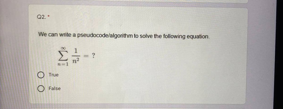 Q2. *
We can write a pseudocode/algorithm to solve the following equation.
00
?
-
n2
n=1
True
False
