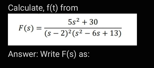 Calculate, f(t) from
5s2 + 30
F (s)
(s – 2)²(s² – 6s + 13)
Answer: Write F(s)
as:
