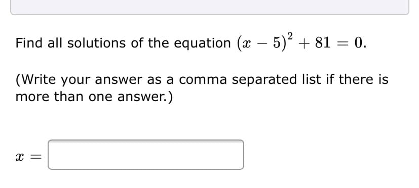 Find all solutions of the equation (x – 5) + 81 = 0.
-
(Write your answer as a comma separated list if there is
more than one answer.)
x =
