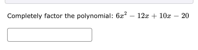 Completely factor the polynomial: 6x
– 12x + 10x – 20
-
