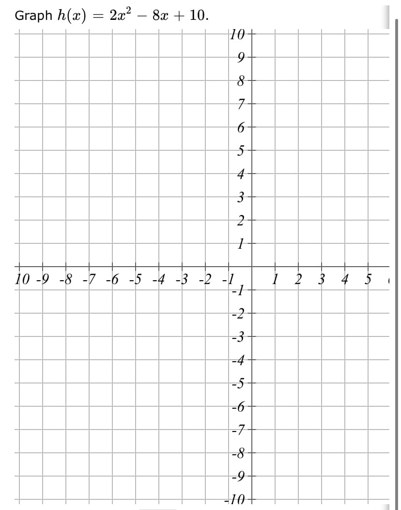 Graph h(x)
2x2
8х + 10.
||
10+
10 -9 -8 -7 -6 -5 -4 -3 -2 -1
1 2 3 4 5
-2
-3
-4
-5-
-6
-7
-8
-9
+01-
3.
