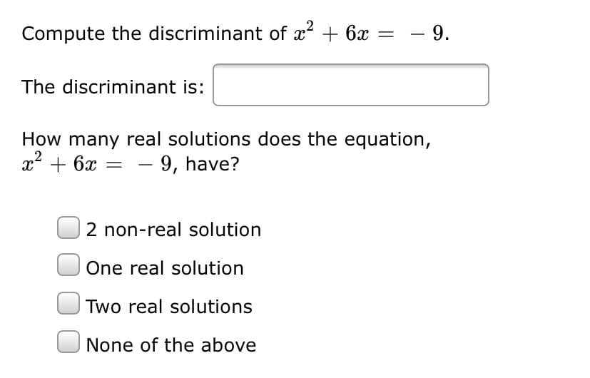 Compute the discriminant of x + 6x = – 9.
The discriminant is:
How many real solutions does the equation,
x + 6x
- 9, have?
-
2 non-real solution
One real solution
Two real solutions
None of the above
