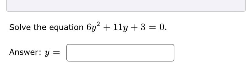 Solve the equation 6y2 + 11y + 3 = 0.
Answer: y =
