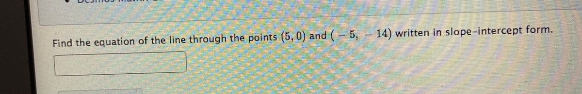 Find the equation of the line through the points (5, 0) and ( 5, 14) written in slope-intercept form.
