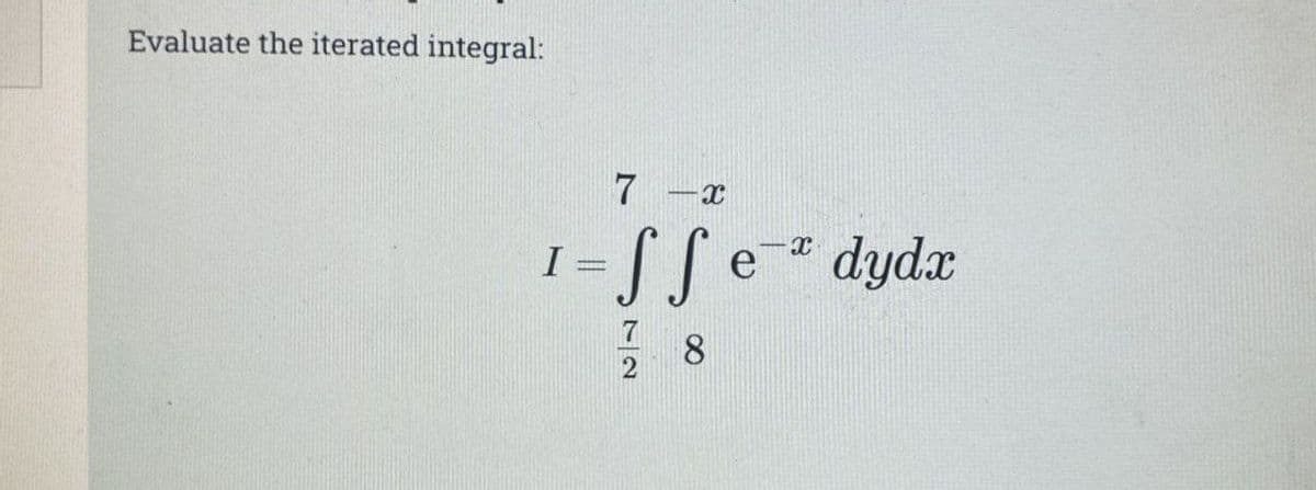 Evaluate the iterated integral:
7-x
X
I
= €²
е
[fe
Sfe dyda
7 8
2