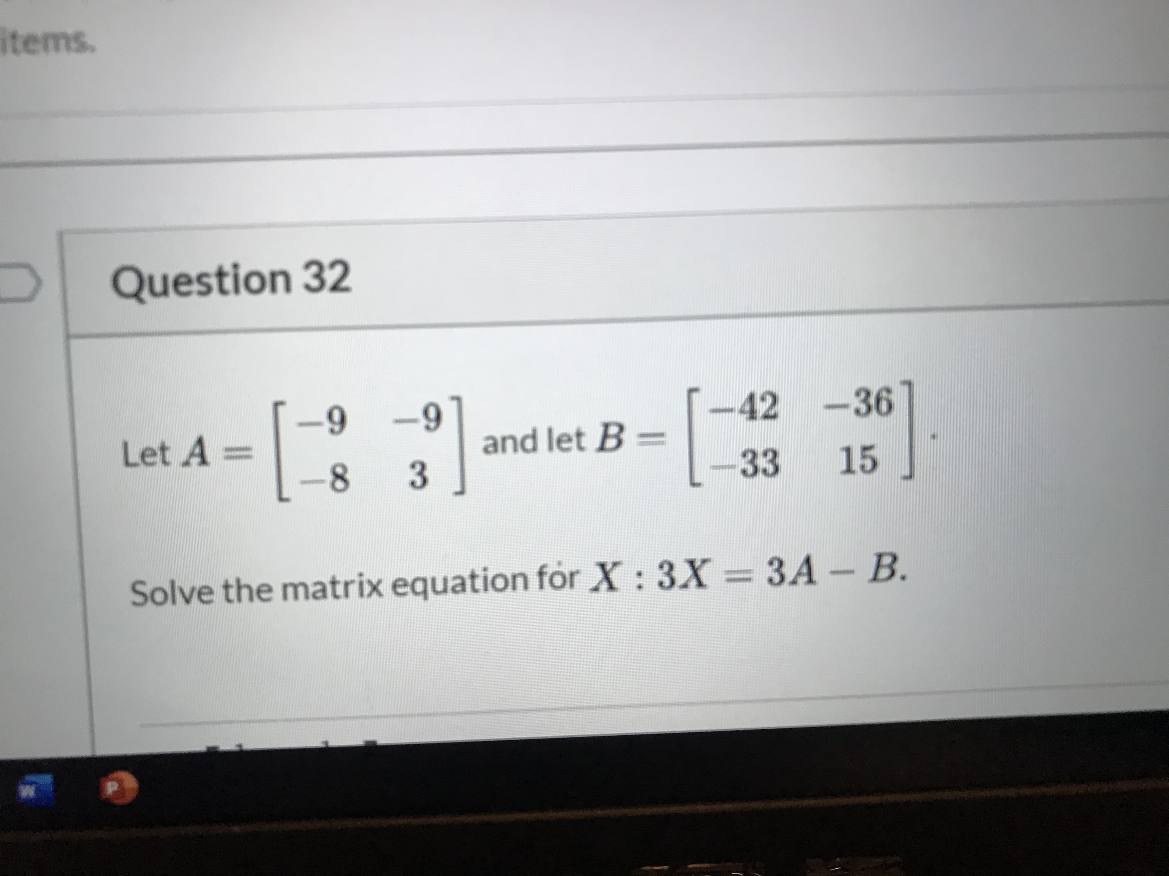 -9 -9
-42 -36
Let A =
and let B =
3.
-8
33
15
Solve the matrix equation for X : 3X
= 3A –B.
ЗА -В.
%3D
