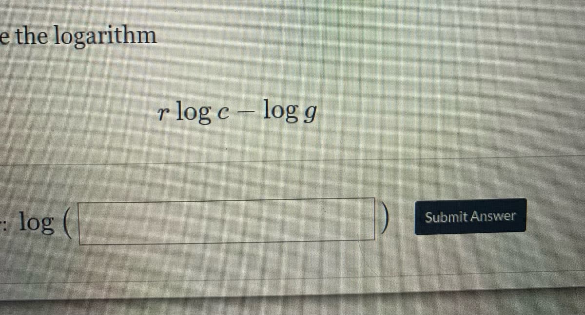 e the logarithm
r log c – log g
- log (
Submit Answer
