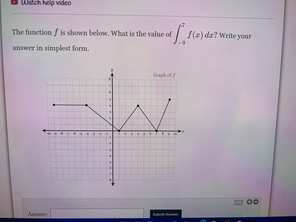 Watch help video
The function f is shown below. What is the value of
dx? Write
your
answer in simplest form.
Graph of f
8
6
4
3
-2
-8
-6
6.
8 9 10
-10
-9
-7
-5
-4
-3
-2
-1
2
4.
7.
-1
-2
-3
-4
-5
-6
-7
-8
Answer:
Submit Answer
84
