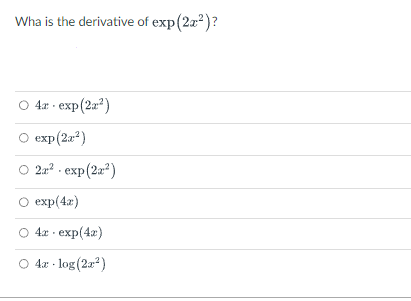 Wha is the derivative of exp(22²)?
○ 4a exp(2x²)
exp(2x²)
2x² - exp(22²)
exp(4x)
○ 4x exp(4x)
○ 4a-log(2x²)