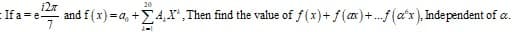 20
- If a = e-
and f (x) =a, +E4,X,Then find the value of f (x)+ f(ax)+.f (ax ), Independent of a.
