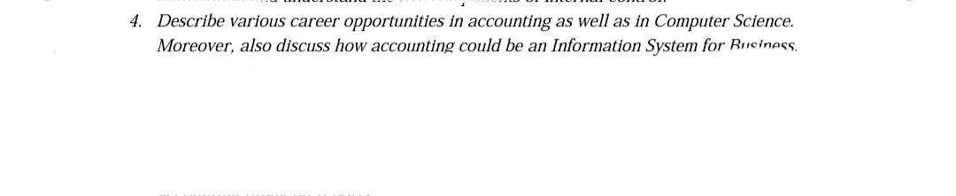 4. Describe various career opportunities in accounting as well as in Computer Science.
Moreover, also discuss how accounting could be an Information System for Business.

