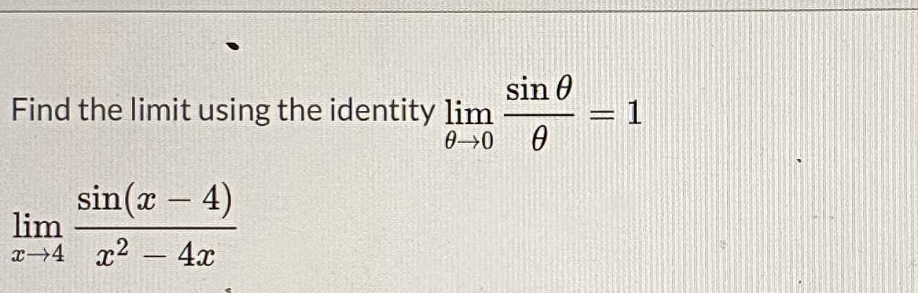 sin 0
Find the limit using the identity lim
1
00
sin(x – 4)
lim
x→4 x2
4x
-
