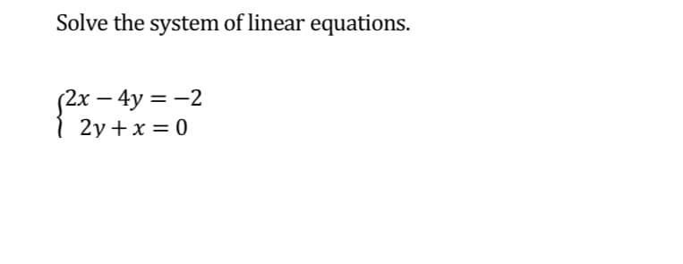 Solve the system of linear equations.
2x – 4y = -2
| 2y +x = 0
