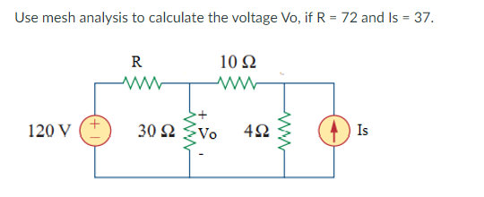 Use mesh analysis to calculate the voltage Vo, if R = 72 and Is = 37.
R
10 Ω
120 V
30 Ω
Vo
Is
