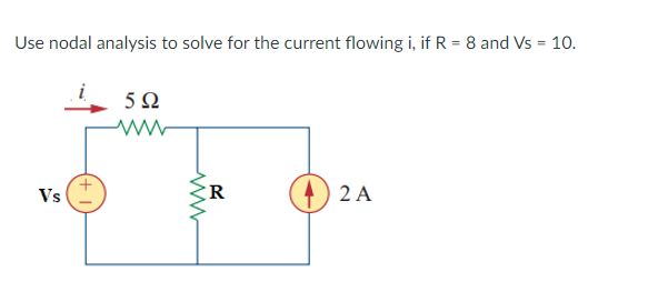 Use nodal analysis to solve for the current flowing i, if R = 8 and Vs = 10.
5Ω
Vs
R
2 A
