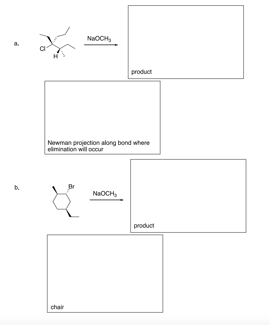 a.
b.
H
NaOCH3
chair
Newman projection along bond where
elimination will occur
product
NaOCH3
product