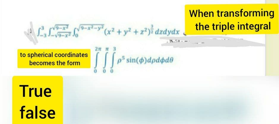 When transforming
the triple integral
9-x2-y
(x² + y² + z®)% dzdydx
9-x2
9-x2
2n n 3
to spherical coordinates
| sin()dpdpd®
becomes the form
0 0 0
True
false
