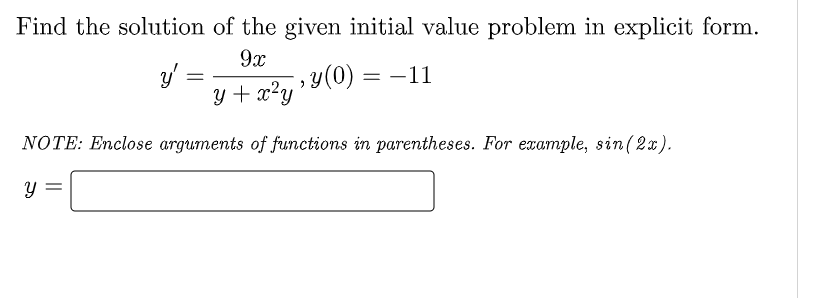 Find the solution of the given initial value problem in explicit form.
9x
,y(0) = –11
y + x²y
NOTE: Enclose arguments of functions in parentheses. For example, sin(2x).
