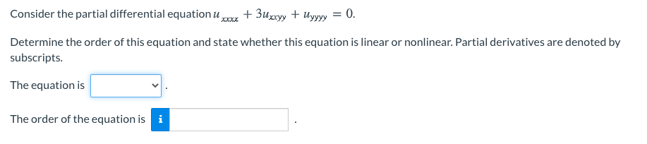 Consider the partial differential equation u + 3uzmyy + Uyyyy = 0.
XXXX
Determine the order of this equation and state whether this equation is linear or nonlinear. Partial derivatives are denoted by
subscripts.
The equation is
The order of the equation is i
