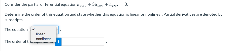 Consider the partial differential equation u,
+ 3uxxyy + Uyyy = 0.
XXXX
Determine the order of this equation and state whether this equation is linear or nonlinear. Partial derivatives are denoted by
subscripts.
The equation is
linear
nonlinear
The order of th
