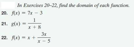 In Exercises 20–22, find the domain of each function.
20. f(x) = 7x - 3
1
21. g(x)
x + 8
3x
22. f(x) = x +
x - 5
