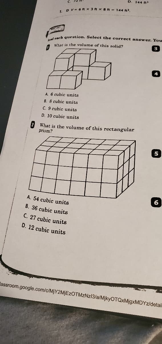 144 ft
1 DV = 6 ft x 3 ft x 8 ft = 144 f?.
Leash question. Select the correct answer. You
What is the volume of this solid?
A. 6 cubic units
B. 8 cubic units
C. 9 cubic units
D. 10 cubic units
2 What is the volume of this rectangular
prism?
5
6
A. 54 cubic units
B. 36 cubic units
C. 27 cubic units
D. 12 cubic units
lassroom.google.com/c/MJY2MJEZOTMZNZ13/a/MjkyOTQxMjgxMDYz/detail
