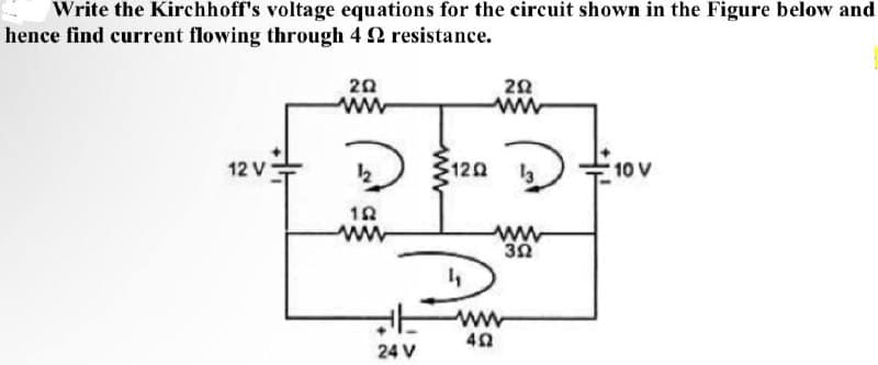 Write the Kirchhoff's voltage equations for the circuit shown in the Figure below and
hence find current flowing through 4 2 resistance.
20
ww
ww
12 V
12
120
10 V
ww
24 V
