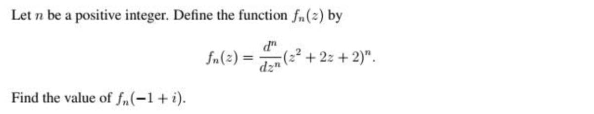 Let n be a positive integer. Define the function fn (2) by
dzn (2²
Find the value of f(-1 + i).
fn(z) =
+ 2x + 2)".