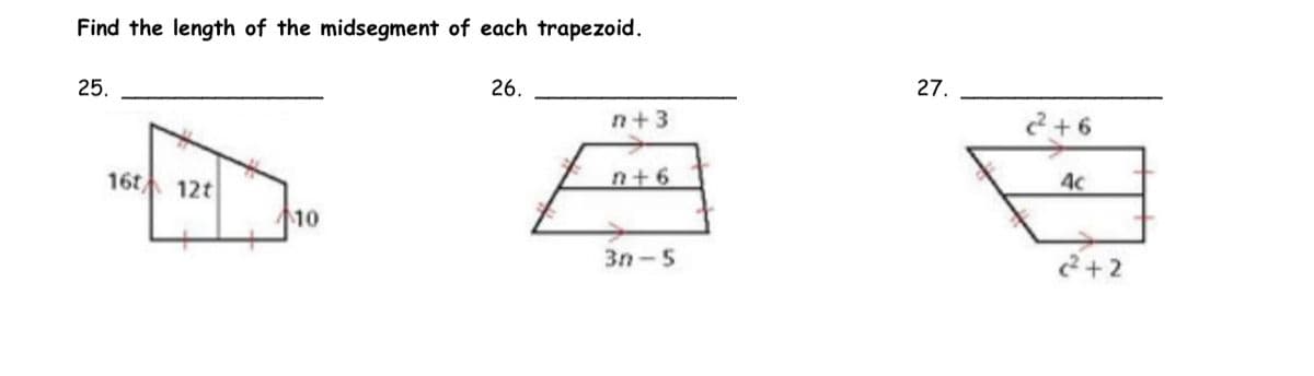 Find the length of the midsegment of each trapezoid.
25.
16t 12t
10
26.
n+3
n+6
3n-5
27.
2²+6
4c
c²+2