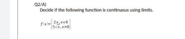 Q2/A)
Decide if the following function is continuous using limits.
fixi= 2x,x<0]
