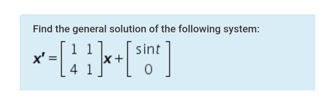 Find the general solution of the following system:
1 1
X+
4 1
sint
x' =
