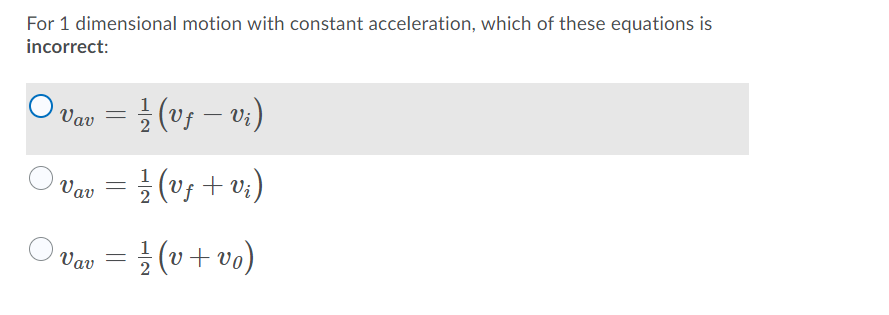 For 1 dimensional motion with constant acceleration, which of these equations is
incorrect:
(vs – v:)
Vav
Vi
Vav = } (v5 + v;)
글 (0+ v0)
1
Vav
|
