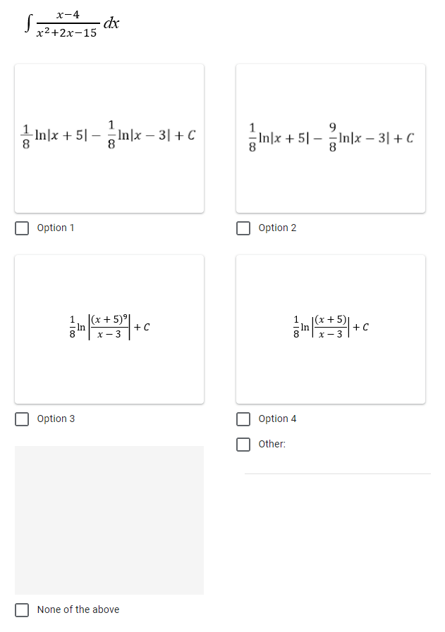 x-4
x²+2x-15
1
In|x +51 - In|x - 3| + C
8
Option 1
1
|(x + 5)⁹
In
8 x-3
dx
Option 3
None of the above
+C
9
In|x + 5|— In|x - 3| + C
Option 2
1
8
Option 4
Other:
1(x + 5)1
x-3
+C