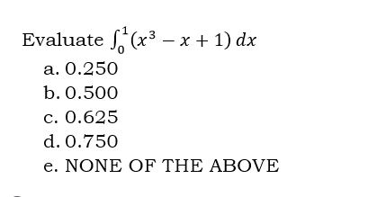 Evaluate f(x³ -x + 1) dx
3
a. 0.250
b. 0.500
c. 0.625
d. 0.750
e. NONE OF THE ABOVE