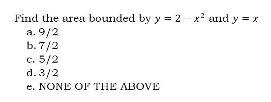 Find the area bounded by y = 2x² and y = x
a. 9/2
b. 7/2
c. 5/2
d. 3/2
e. NONE OF THE ABOVE