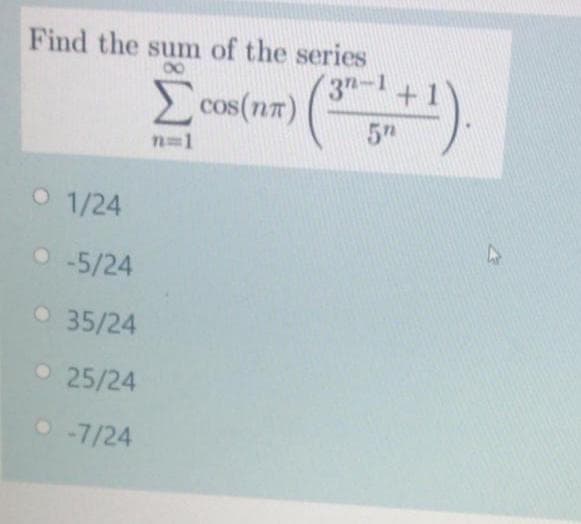 Find the sum of the series
(3n-1+1
E Cos(nm)
5h
n=1
O 1/24
O -5/24
O 35/24
O 25/24
O -7/24
