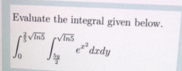 Evaluate the integral given below.
VIn5
e* dædy
VIn5
