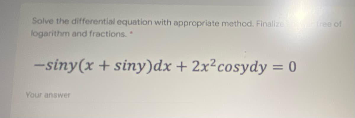 Solve the differential equation with appropriate method. Finalize rfree of
logarithm and fractions.
-siny(x + siny)dx + 2x²cosydy = 0
%3D
Your answer
