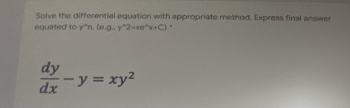 Solve the differential equation with appropriate method. Express final answer
equated to y^n. (e.g. y^2-xe^x+C)
dy
-y3xy2
dx
