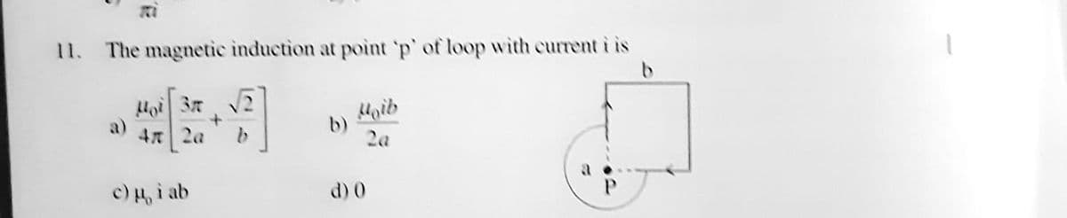 11. The magnetic induction at point 'p' of loop with current i is
Hoi 3n 2
4 2a
b)
2a
a
c) i ab
d) 0
