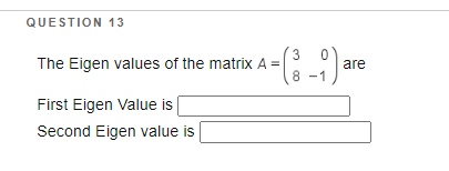 QUESTION 13
3
The Eigen values of the matrix A =
are
1
8
First Eigen Value is
Second Eigen value is
