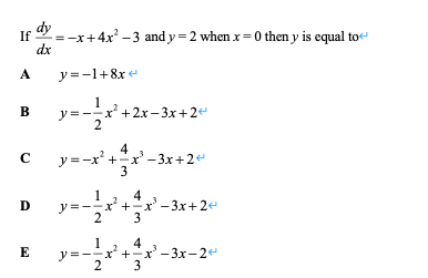 If
=-x+4x' -3 and y=2 when x=0 then y is equal to
dx
A
y =-1+8x e
y = --x +2.x - 3x+2e
2
B
y=-x* +:
x'- 3x+2
C
x'- 3x+2e
D
2
4
x* +-x' - 3x-24
2
y =

